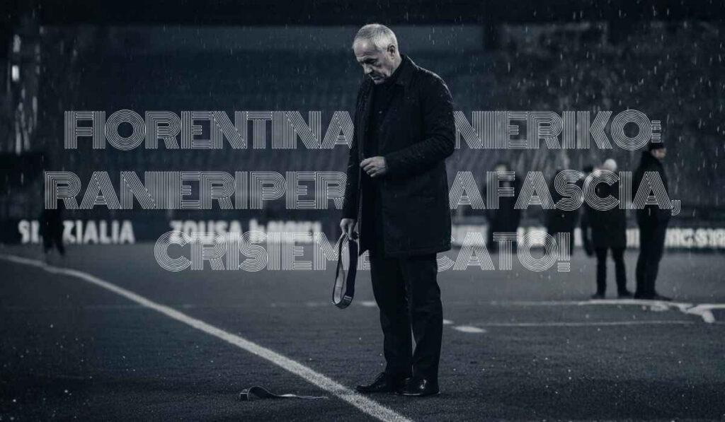 Fiorentina, Ranieri ko: Ranieri Perde la Fascia, Crisi e Mercato!