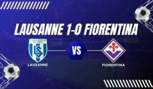 Lausanne 1-0 Fiorentina PAGELLE: Resoconto Della Partita Completo e Analisi Della Sconfitta Che Costa Gli Ottavi